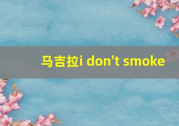 马吉拉i don't smoke